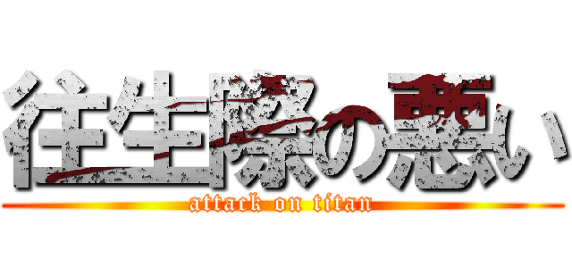 往生際の悪い (attack on titan)