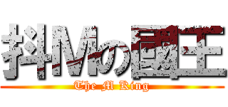 抖Ｍの國王 (The M King)