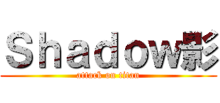 Ｓｈａｄｏｗ影 (attack on titan)