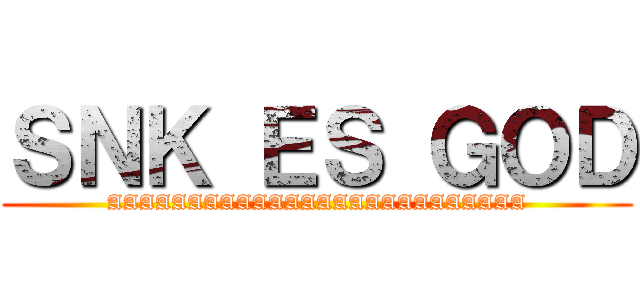 ＳＮＫ ＥＳ ＧＯＤ (AAAAAAAAAAAAAAAAAAAAAAAAAA)