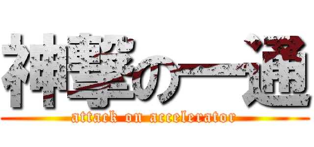 神撃の一通 (attack on accelerator)