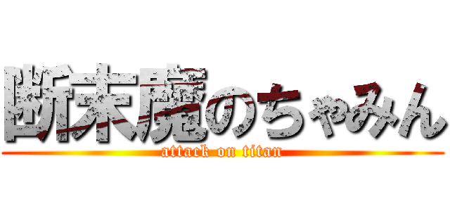 断末魔のちゃみん (attack on titan)