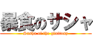 暴食のサシャ (Sasha of the gluttony)