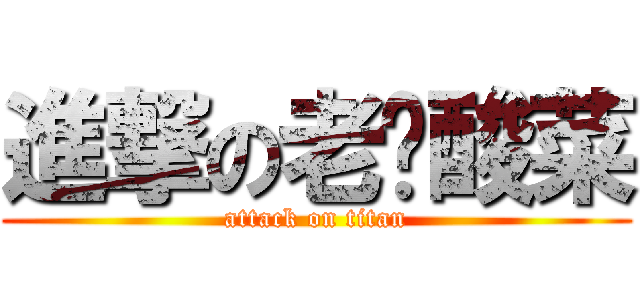 進撃の老坛酸菜 (attack on titan)