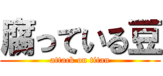 腐っている豆 (attack on titan)