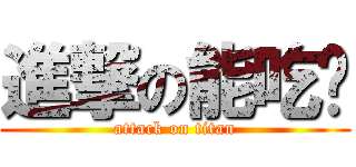 進撃の能吃嗎 (attack on titan)