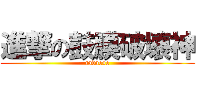 進撃の鼓膜破壊神 (radaooo)