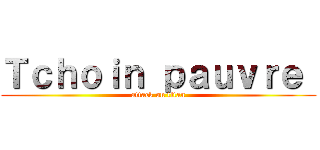 Ｔｃｈｏｉｎ ｐａｕｖｒｅ  (attack on titan)