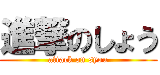 進撃のしょう (attack on syou)
