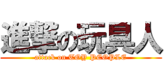 進撃の玩具人 (attack on TOY PEOPLE)