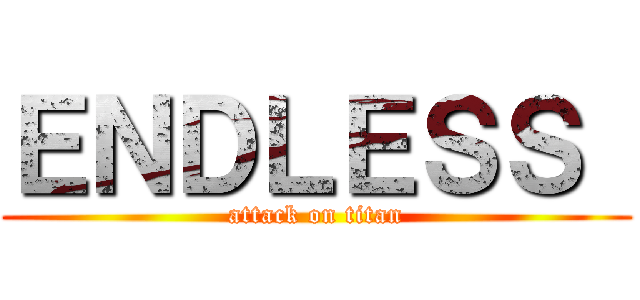 ＥＮＤＬＥＳＳ  (attack on titan)
