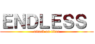 ＥＮＤＬＥＳＳ  (attack on titan)