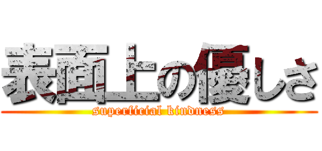 表面上の優しさ (superficial kindness)