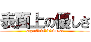 表面上の優しさ (superficial kindness)