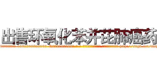出售环氧化苯并芘肺癌药 (出售环氧化苯并芘肺癌药【电-186x2687x6963-Q278180069元-吉-药-业】我们做的是长期生意,靠的是老客户长期支持 http://sngk.net/tlsz3h
)
