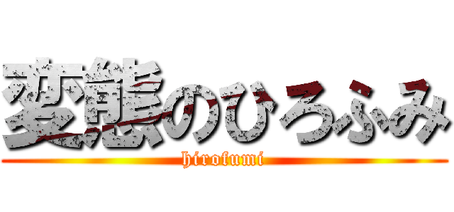 変態のひろふみ (hirofumi)