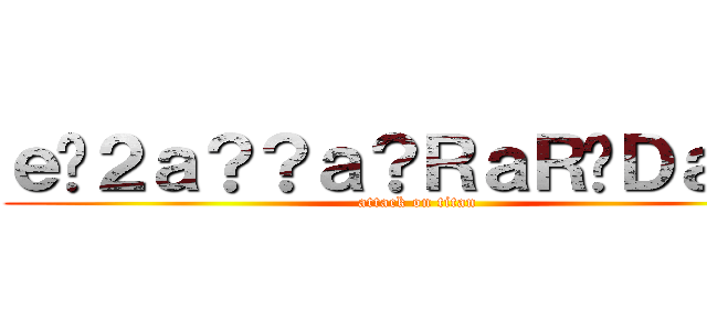 ｅ�２ａ？？ａ？ＲａＲ�Ｄａ？？ (attack on titan)