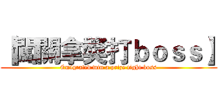 【闖關拿獎打ｂｏｓｓ】 (Emigrated win a prize fight boss)