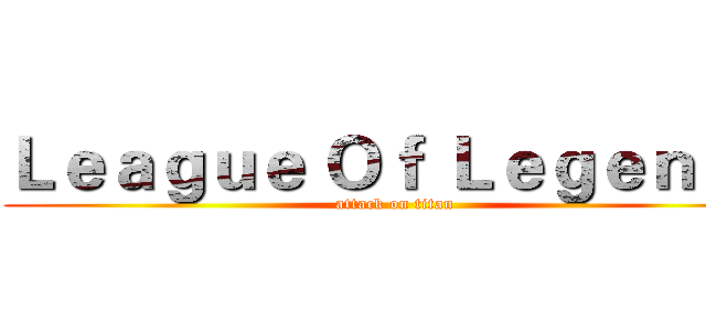Ｌｅａｇｕｅ Ｏｆ Ｌｅｇｅｎｄｓ (attack on titan)