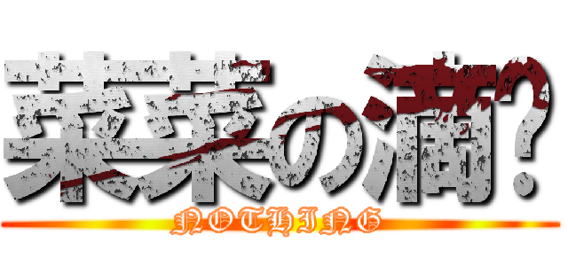 菜菜の滴ㄛ (NOTHING)