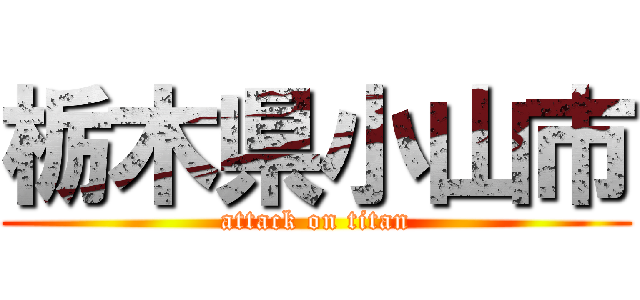 栃木県小山市 (attack on titan)