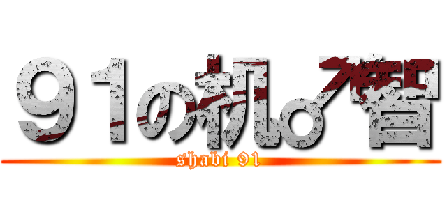 ９１の机♂智 (shabi 91)