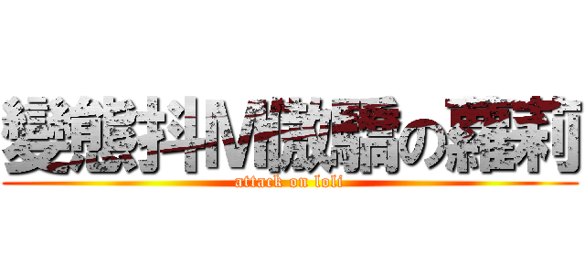 變態抖Ｍ傲驕の蘿莉 (attack on loli)