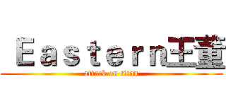  Ｅａｓｔｅｒｎ王董 (attack on titan)