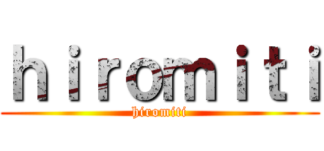 ｈｉｒｏｍｉｔｉ (hiromiti)