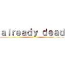ａｌｒｅａｄｙ ｄｅａｄ ()