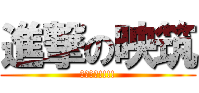 進撃の映筑 (????!!!!)