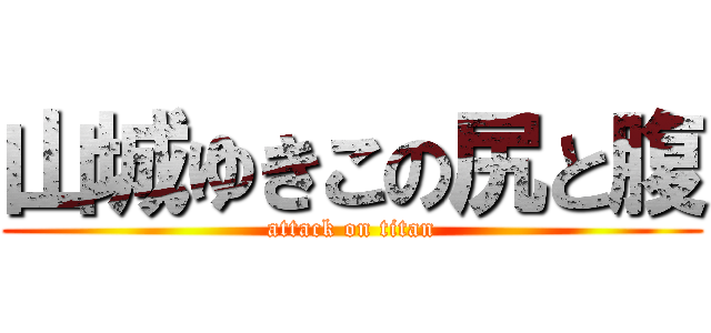 山城ゆきこの尻と腹 (attack on titan)
