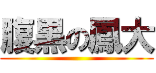 腹黒の鳳大 ()