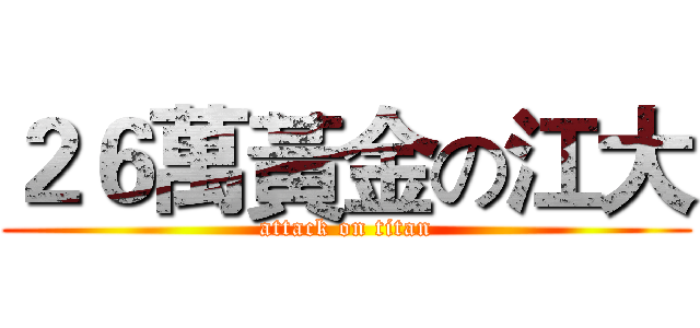 ２６萬黃金の江大 (attack on titan)