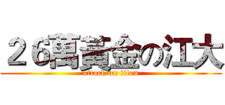 ２６萬黃金の江大 (attack on titan)