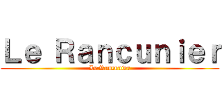 Ｌｅ Ｒａｎｃｕｎｉｅｒ (Le Rancunier)