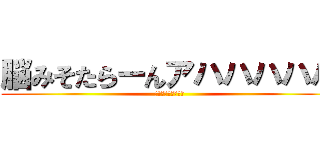 脳みそたらーんアハハハハハ (アタックチャンス！)