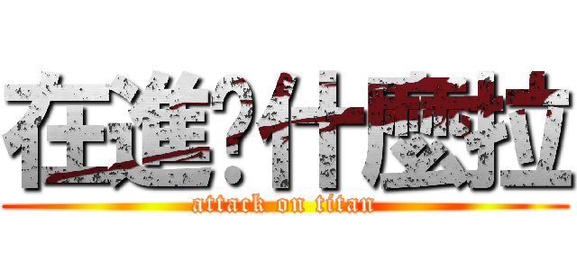在進擊什麼拉 (attack on titan)