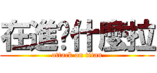 在進擊什麼拉 (attack on titan)