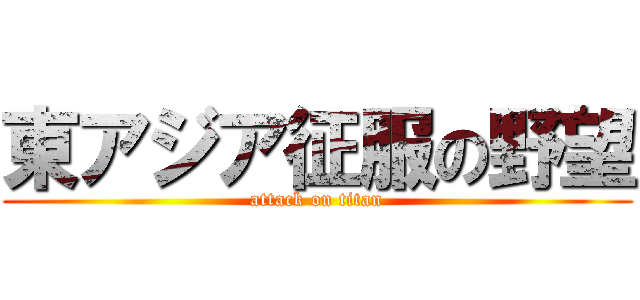 東アジア征服の野望 (attack on titan)