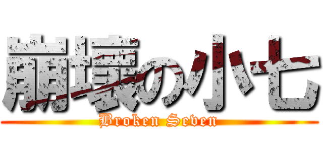 崩壞の小七 (Broken Seven)
