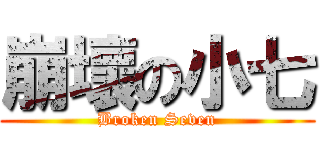 崩壞の小七 (Broken Seven)