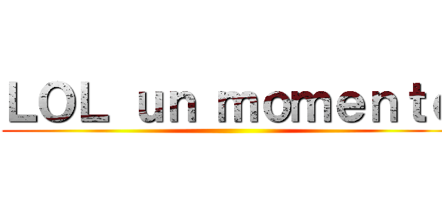 ＬＯＬ ｕｎ ｍｏｍｅｎｔｏ ()