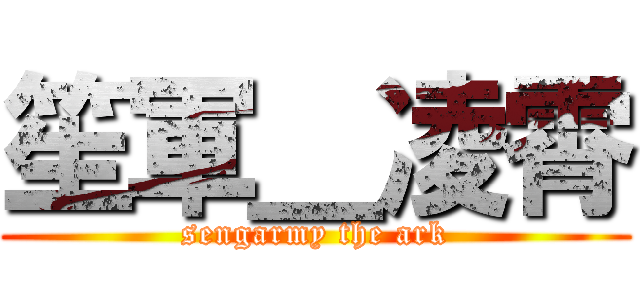 笙軍＿凌霄 (sengarmy the ark)