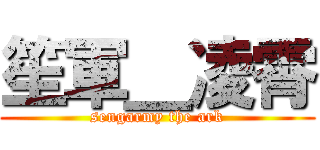 笙軍＿凌霄 (sengarmy the ark)