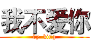 我不爱你 (by  king)