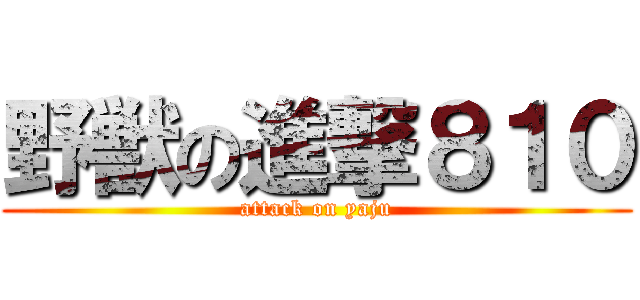 野獣の進撃８１０ (attack on yaju)