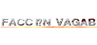 ＦＡＣＣＩÓＮ ＶＡＧＡＢＵＮＤＡ (Facción Vagabunda)