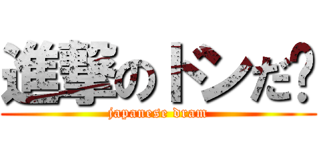 進撃のドンだ〜 (japanese dram)