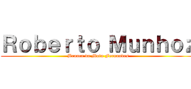 Ｒｏｂｅｒｔｏ Ｍｕｎｈｏｚ (Branca da Mota Fernandes)